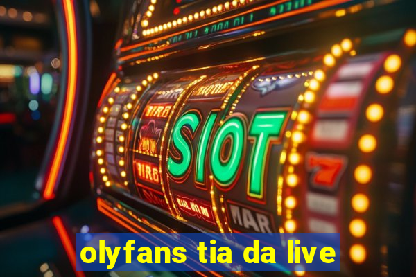 olyfans tia da live